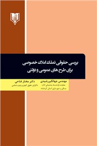 بررسی حقوقی تملک املاک خصوصی برای طرح های عمومی و دولتی