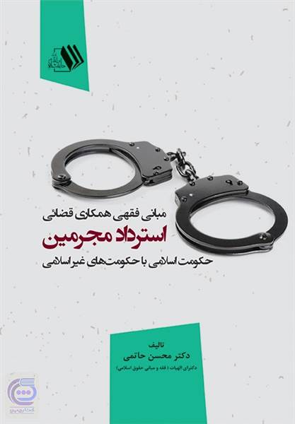 مبانی فقهی همکاری قضائی استرداد مجرمین حکومت اسلامی با حکومت های غیر اسلامی